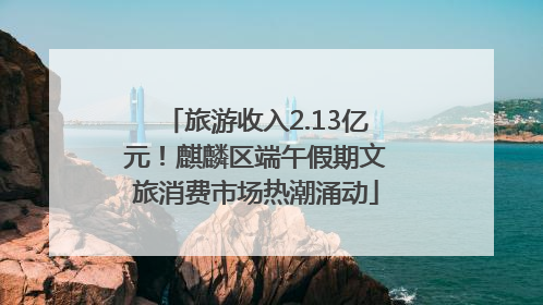 旅游收入2.13亿元！麒麟区端午假期文旅消费市场热潮涌动