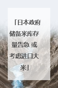 日本政府储备米库存量告急 或考虑进口大米