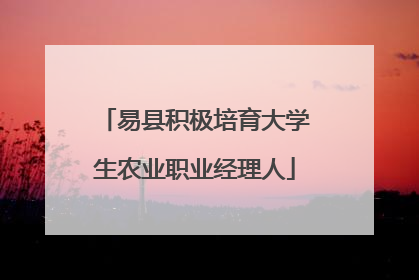 易县积极培育大学生农业职业经理人