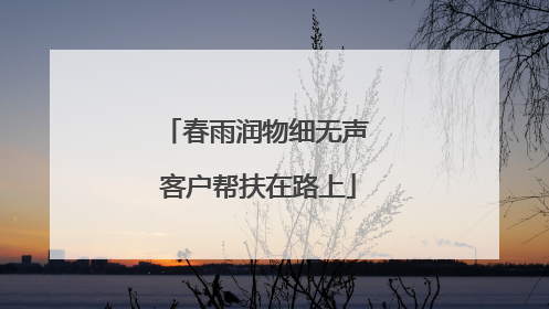 春雨润物细无声 客户帮扶在路上