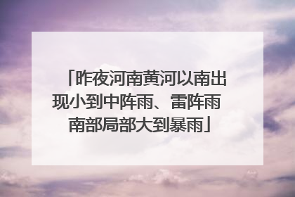 昨夜河南黄河以南出现小到中阵雨、雷阵雨 南部局部大到暴雨