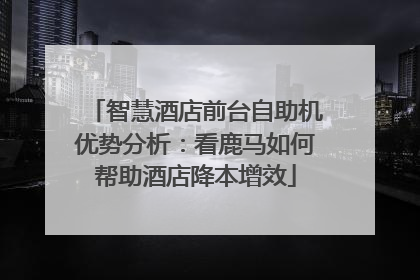 智慧酒店前台自助机优势分析：看鹿马如何帮助酒店降本增效
