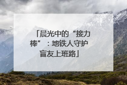 晨光中的“接力棒”：地铁人守护盲友上班路