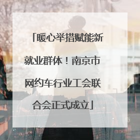 暖心举措赋能新就业群体！南京市网约车行业工会联合会正式成立