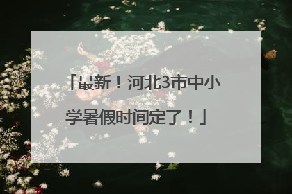 最新！河北3市中小学暑假时间定了！