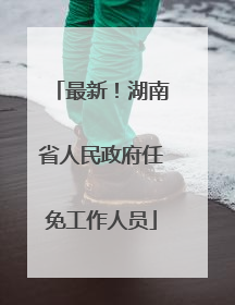 最新！湖南省人民政府任免工作人员