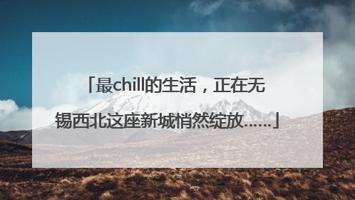 最chill的生活，正在无锡西北这座新城悄然绽放……