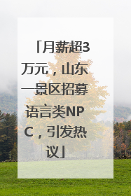 月薪超3万元，山东一景区招募语言类NPC，引发热议