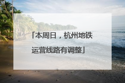 本周日，杭州地铁运营线路有调整