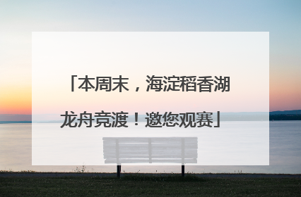本周末，海淀稻香湖龙舟竞渡！邀您观赛
