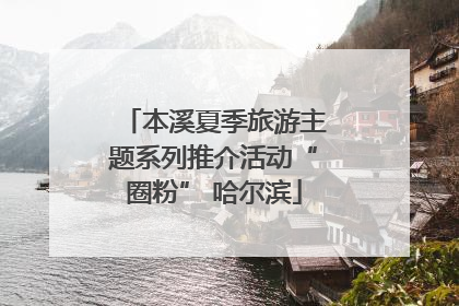 本溪夏季旅游主题系列推介活动“圈粉” 哈尔滨