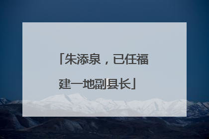 朱添泉，已任福建一地副县长