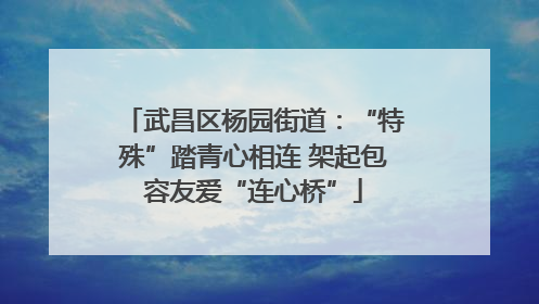 武昌区杨园街道：“特殊”踏青心相连 架起包容友爱“连心桥”