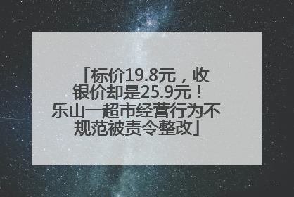 标价19.8元，收银价却是25.9元！乐山一超市经营行为不规范被责令整改