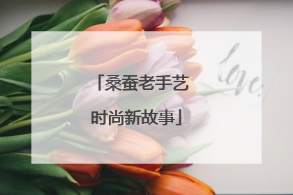 桑蚕老手艺 时尚新故事