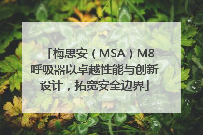 梅思安（MSA）M8呼吸器以卓越性能与创新设计，拓宽安全边界