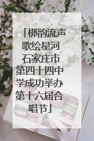 梆韵流声 歌绘星河 石家庄市第四十四中学成功举办第十六届合唱节