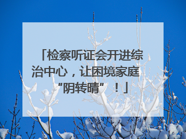 检察听证会开进综治中心，让困境家庭“阴转晴”！