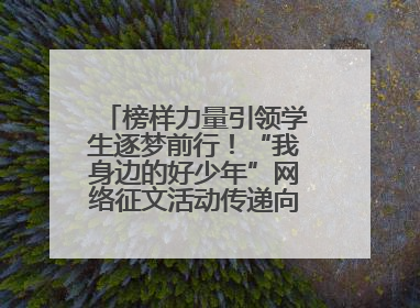榜样力量引领学生逐梦前行！“我身边的好少年”网络征文活动传递向上力量
