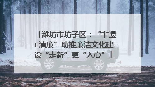 潍坊市坊子区：“非遗+清廉”助推廉洁文化建设“走新”更“入心”