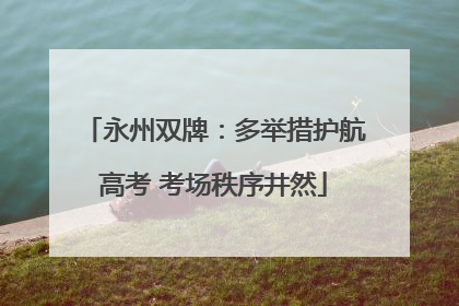 永州双牌：多举措护航高考 考场秩序井然