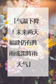 气温下降！未来两天福建仍有阵雨或雷阵雨天气