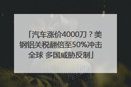汽车涨价4000刀？美钢铝关税翻倍至50%冲击全球 多国威胁反制