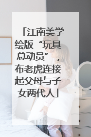 江南美学绘版“玩具总动员”，布老虎连接起父母与子女两代人