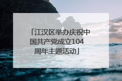 江汉区举办庆祝中国共产党成立104周年主题活动