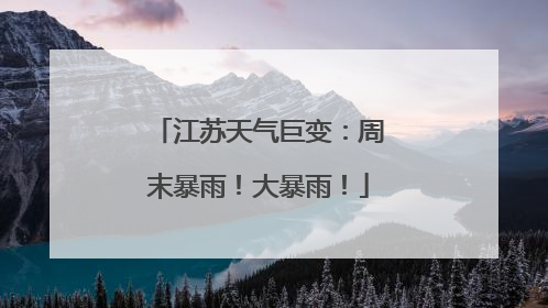 江苏天气巨变：周末暴雨！大暴雨！