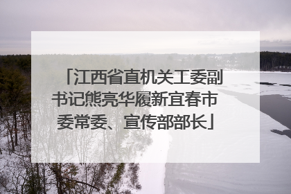 江西省直机关工委副书记熊亮华履新宜春市委常委、宣传部部长