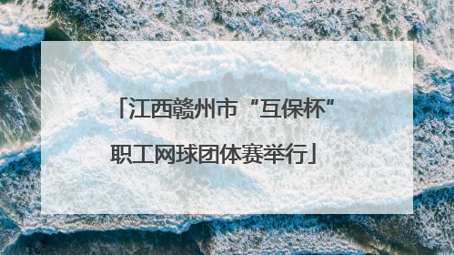 江西赣州市“互保杯”职工网球团体赛举行