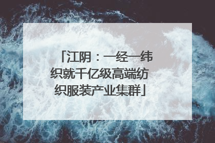 江阴：一经一纬织就千亿级高端纺织服装产业集群