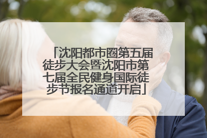 沈阳都市圈第五届徒步大会暨沈阳市第七届全民健身国际徒步节报名通道开启