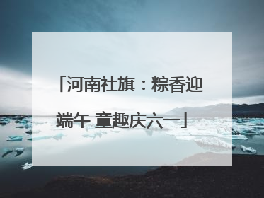 河南社旗：粽香迎端午 童趣庆六一