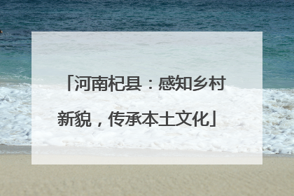 河南杞县：感知乡村新貌，传承本土文化