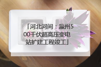 河北河间：瀛州500千伏超高压变电站扩建工程竣工