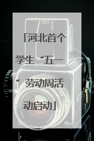 河北首个学生“五一”劳动周活动启动