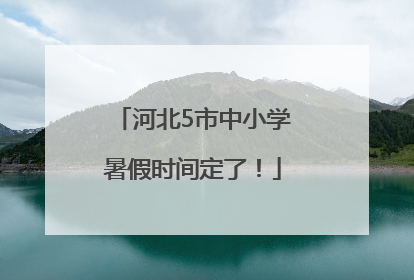 河北5市中小学暑假时间定了！