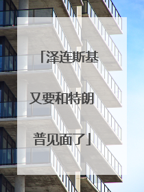 泽连斯基又要和特朗普见面了