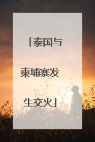 泰国与柬埔寨发生交火