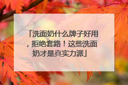 洗面奶什么牌子好用，拒绝套路！这些洗面奶才是真实力派