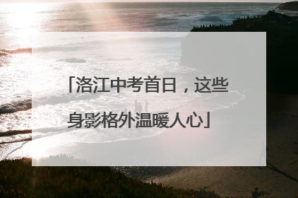 洛江中考首日，这些身影格外温暖人心