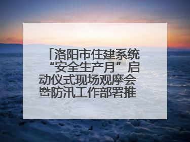 洛阳市住建系统“安全生产月”启动仪式现场观摩会暨防汛工作部署推进会近日举行