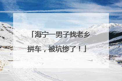 海宁一男子找老乡拼车，被坑惨了！
