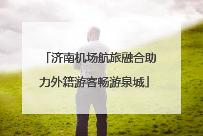 济南机场航旅融合助力外籍游客畅游泉城