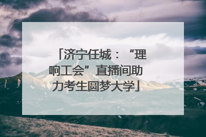 济宁任城：“理响工会”直播间助力考生圆梦大学