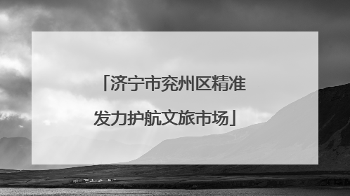 济宁市兖州区精准发力护航文旅市场
