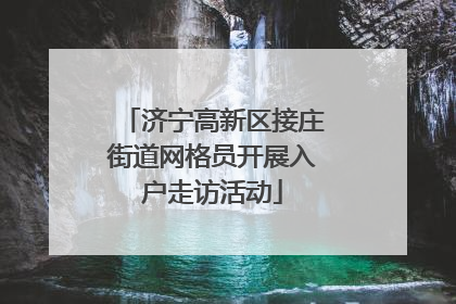 济宁高新区接庄街道网格员开展入户走访活动