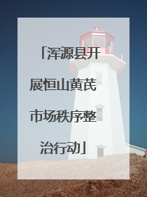 浑源县开展恒山黄芪市场秩序整治行动